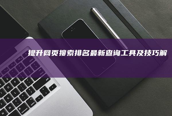 提升网页搜索排名：最新查询工具及技巧解析